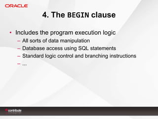 4. The BEGIN clause
• Includes the program execution logic
–
–
–
–

All sorts of data manipulation
Database access using SQL statements
Standard logic control and branching instructions
...

 