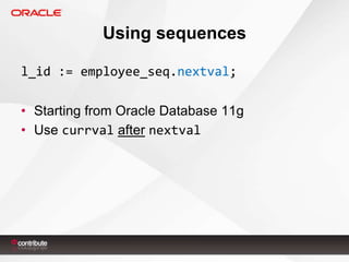 Using sequences
l_id := employee_seq.nextval;
• Starting from Oracle Database 11g
• Use currval after nextval

 