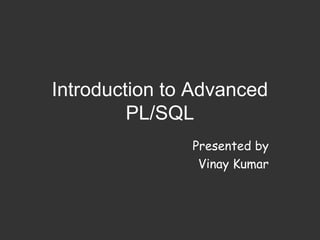 Introduction to Advanced
         PL/SQL
               Presented by
                Vinay Kumar
 