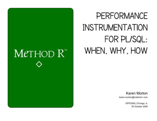 Performance Instrumentation for PL/SQL When, Why, How Karen Morton 