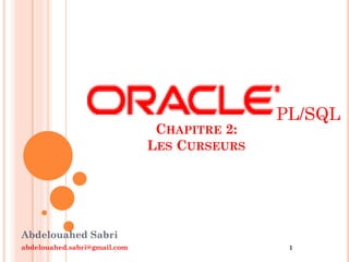 Abdelouahed Sabri
abdelouahed.sabri@gmail.com 1
CHAPITRE 2:
LES CURSEURS
PL/SQL
 