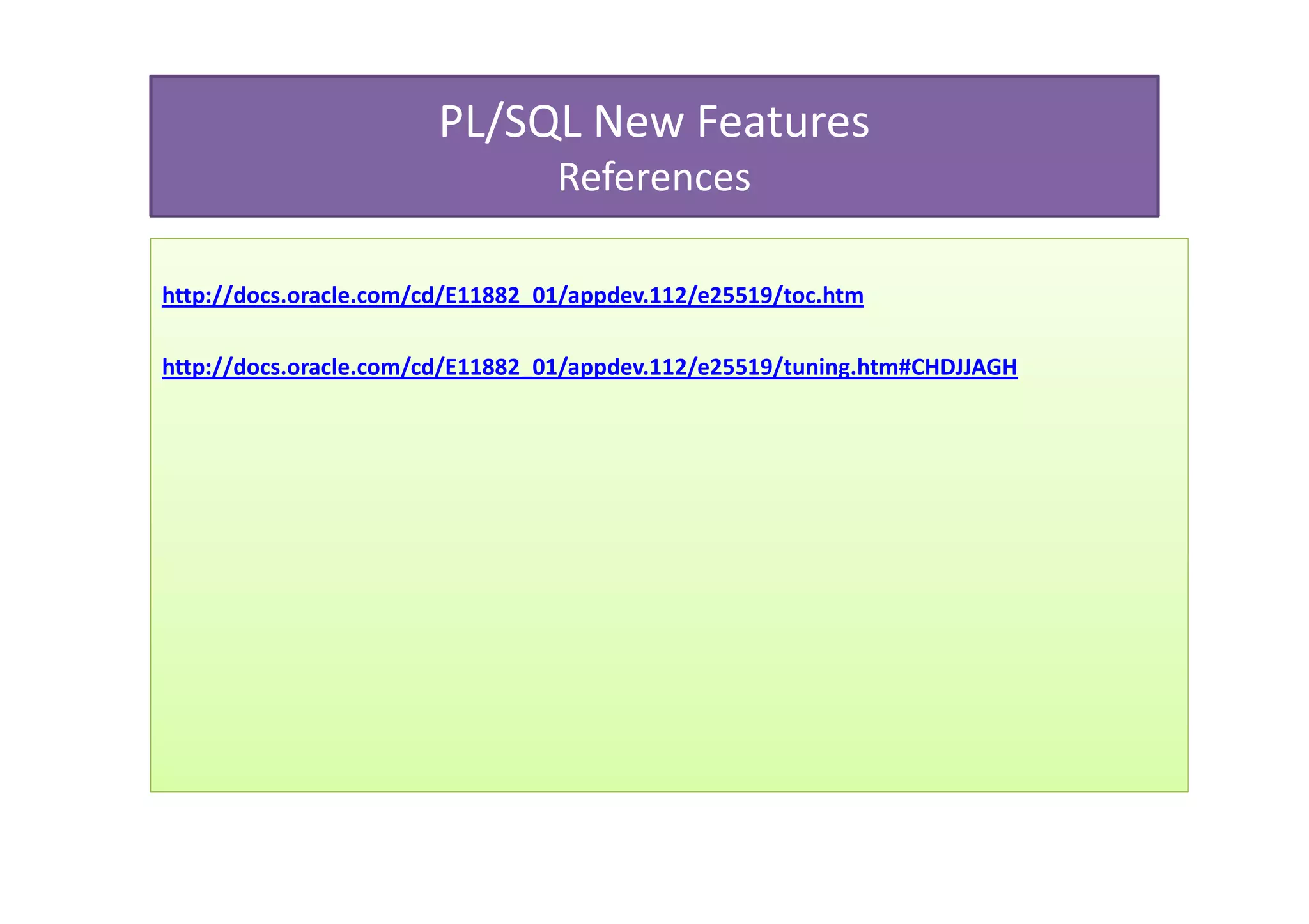 PL/SQL New Features
                                  References

http://docs.oracle.com/cd/E11882_01/appdev.112/e25519/toc.htm

http://docs.oracle.com/cd/E11882_01/appdev.112/e25519/tuning.htm#CHDJJAGH
 