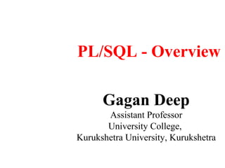 PL/SQL - Overview

      Gagan Deep
       Assistant Professor
       University College,
Kurukshetra University, Kurukshetra
 
