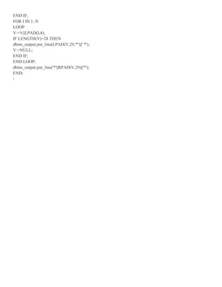 END IF;
FOR I IN 1..N
LOOP
V:=V||LPAD(I,4);
IF LENGTH(V)=28 THEN
dbms_output.put_line(LPAD(V,29,'*')||' *');
V:=NULL;
END IF;
END LOOP;
dbms_output.put_line('*'||RPAD(V,29)||'*');
END;
/
 