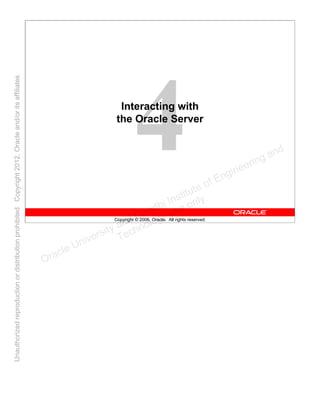 Copyright © 2006, Oracle. All rights reserved.
Interacting with
the Oracle Server
Oracle University and Gandhi Institute of Engineering and
Technology use onlyฺ
UnauthorizedreproductionordistributionprohibitedฺCopyright2012,Oracleand/oritsaffiliatesฺ
 