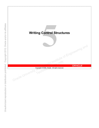 Copyright © 2006, Oracle. All rights reserved.
Writing Control Structures
Oracle University and Gandhi Institute of Engineering and
Technology use onlyฺ
UnauthorizedreproductionordistributionprohibitedฺCopyright2012,Oracleand/oritsaffiliatesฺ
 