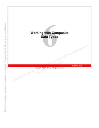 Copyright © 2006, Oracle. All rights reserved.
Working with Composite
Data Types
Oracle University and Gandhi Institute of Engineering and
Technology use onlyฺ
UnauthorizedreproductionordistributionprohibitedฺCopyright2012,Oracleand/oritsaffiliatesฺ
 
