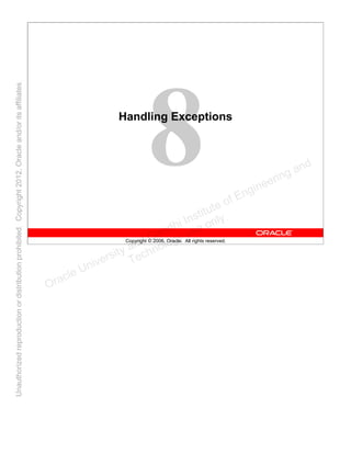 Copyright © 2006, Oracle. All rights reserved.
Handling Exceptions
Oracle University and Gandhi Institute of Engineering and
Technology use onlyฺ
UnauthorizedreproductionordistributionprohibitedฺCopyright2012,Oracleand/oritsaffiliatesฺ
 