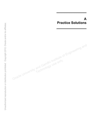 ______________
A
Practice Solutions
______________
Oracle University and Gandhi Institute of Engineering and
Technology use onlyฺ
UnauthorizedreproductionordistributionprohibitedฺCopyright2012,Oracleand/oritsaffiliatesฺ
 