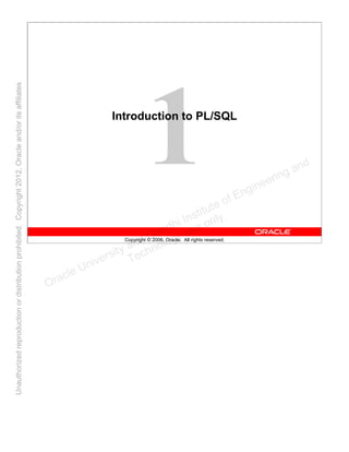 Copyright © 2006, Oracle. All rights reserved.
Introduction to PL/SQL
Oracle University and Gandhi Institute of Engineering and
Technology use onlyฺ
UnauthorizedreproductionordistributionprohibitedฺCopyright2012,Oracleand/oritsaffiliatesฺ
 