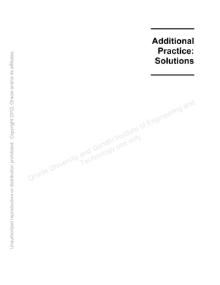 _________
Additional
Practice:
Solutions
_________
Oracle University and Gandhi Institute of Engineering and
Technology use onlyฺ
UnauthorizedreproductionordistributionprohibitedฺCopyright2012,Oracleand/oritsaffiliatesฺ
 