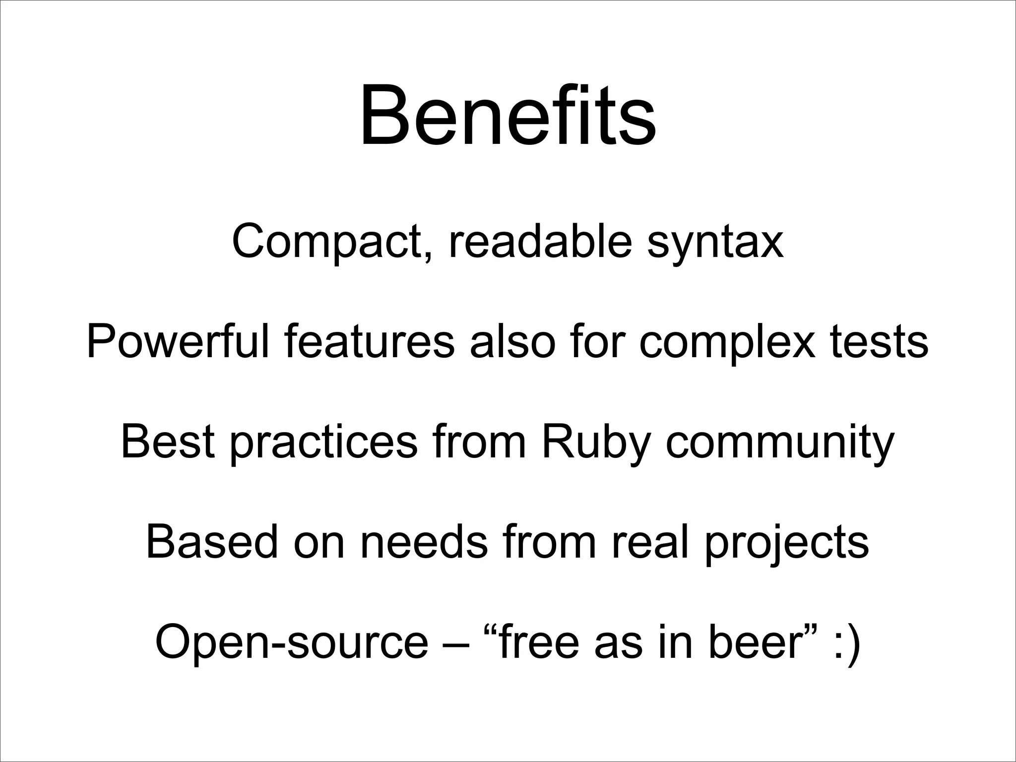 Benefits
      Compact, readable syntax

Powerful features also for complex tests

 Best practices from Ruby community

  Based on needs from real projects

   Open-source – “free as in beer” :)
 