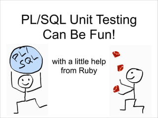 PL/SQL Unit Testing
   Can Be Fun!
     with a little help
        from Ruby
 