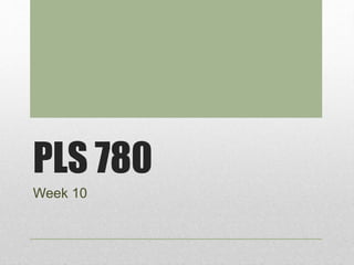 PLS 780
Week 10
 