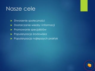 Nasze cele


Stworzenie społeczności



Dostarczanie wiedzy i informacji



Promowanie specjalistów



Popularyzacja środowiska



Popularyzacja najlepszych praktyk

 