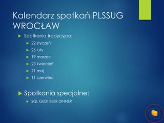 Kalendarz spotkań PLSSUG
WROCŁAW


Spotkania tradycyjne:



26 luty



19 marzec



23 kwiecień



21 maj





22 styczeń

11 czerwiec

Spotkania specjalne:


SQL GEEK BEER DINNER

 