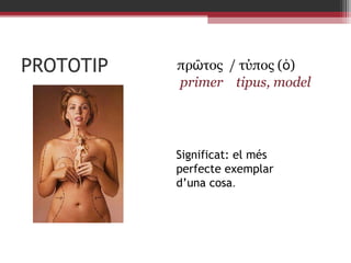 PROTOTIP

πρῶτος  / τύπος (ὁ)
primer    
tipus, model

Significat: el més
perfecte exemplar
d’una cosa.

 
