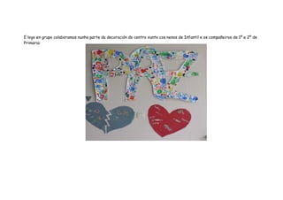 E logo en grupo colaboramos nunha parte da decoración do centro xunto cos nenos de Infantil e os compañeiros de 1º e 2º de
Primaria:
 
