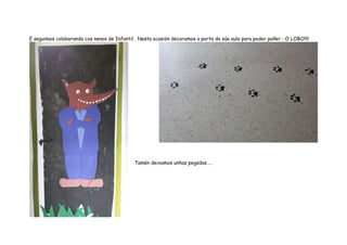 E seguimos colaborando cos nenos de Infantil. Nesta ocasión decoramos a porta da súa aula para poder poñer : O LOBO!!!!
Tamén deixamos unhas pegadas…..
 