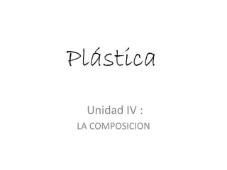 Plástica
Unidad IV :
LA COMPOSICION
 