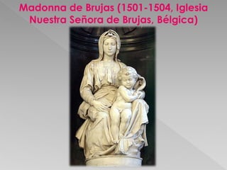 Madonna de Brujas (1501-1504, Iglesia 
Nuestra Señora de Brujas, Bélgica) 
 