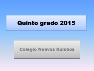 Quinto grado 2015
Colegio Nuevos Rumbos
 