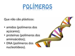 Que não são plásticos:

• amidos (polímeros dos
  açúcares);
• proteínas (polímeros dos
  aminoácidos);
• DNA (polímeros dos
  nucleotídeos).
 