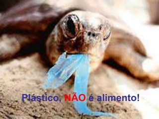 Plástico, NÃO é alimento!
 
