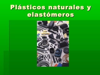 Plásticos naturales yPlásticos naturales y
elastómeroselastómeros
 