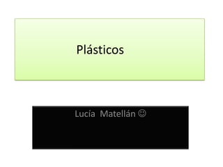 Plásticos



Lucía Matellán 
 