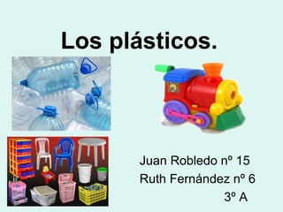 Los plásticos.



       Juan Robledo nº 15
       Ruth Fernández nº 6
                    3º A
 