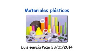 Materiales plásticos

Luis García Pozo 28/01/2014

 