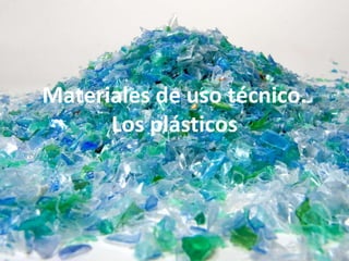 Materiales de uso técnico.
Los plásticos
 