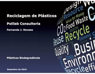 Reciclagem de Plásticos
Polilab Consultoria
Fernando J. Novaes

Reciclagem de Plásticos

Fernando J. Novaes

Dezembro de 2010

Plásticos Biodegradáveis

Dezembro de 2010

1

 