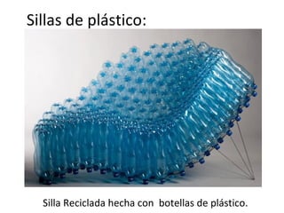 Sillas de plástico:




  Silla Reciclada hecha con botellas de plástico.
 