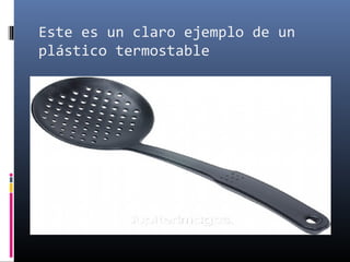 Este es un claro ejemplo de un
plástico termostable
 