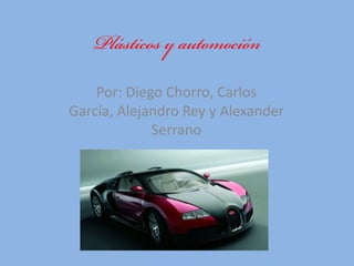 Plásticos y automoción Por: Diego Chorro, Carlos García, Alejandro Rey y Alexander Serrano 