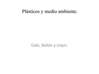 Plásticos y medio ambiente. Gabi, Bailón y Llopis. 
