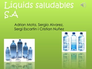 Líquids saludables
S.A
  Adrian Mota, Sergio Alvarez,
  Sergi Escartin i Cristian Nuñez
 