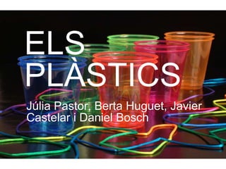 Júlia Pastor, Berta Huguet, Javier
Castelar i Daniel Bosch
ELS
PLÀSTICS
 