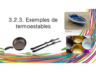 3.2.3. Exemples de
termoestables
Fenols
Amines
Resines de polièster Resines epoxi
 