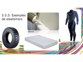 3.3.3. Exemples
de elastòmers
Cautxú
Neoprè
Poliuretà
Silicona
 