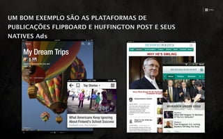 UM BOM EXEMPLO SÃO AS PLATAFORMAS DE
PUBLICAÇÕES FLIPBOARD E HUFFINGTON POST E SEUS
NATIVES Ads
 