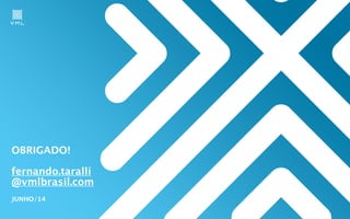 OBRIGADO!
!
fernando.taralli
@vmlbrasil.com
JUNHO/14
 