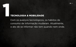 1Com os avanços tecnológicos, os hábitos de
consumo de informação mudaram. Atualmente,
o ato de se informar não tem quando nem onde.
TECNOLOGIA & MOBILIDADE
 
