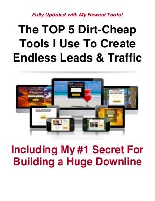 Fully Updated with My Newest Tools!
The TOP 5 Dirt-Cheap
Tools I Use To Create
Endless Leads & Traffic
Including My #1 Secret For
Building a Huge Downline
 