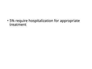 • 5% require hospitalization for appropriate
treatment
 