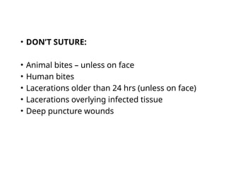 Which
wounds
should
NOT be
sutured?
• DON’T SUTURE:
• Animal bites – unless on face
• Human bites
• Lacerations older than 24 hrs (unless on face)
• Lacerations overlying infected tissue
• Deep puncture wounds
 