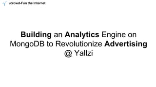 Building an Analytics Engine on
MongoDB to Revolutionize Advertising
@ Yallzi
/crowd-Fun the Internet
 