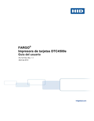 FARGO®
Impresora de tarjetas DTC4500e
Guía del usuario
PLT-01734, Rev. 1.1
Abril de 2014
hidglobal.com
 